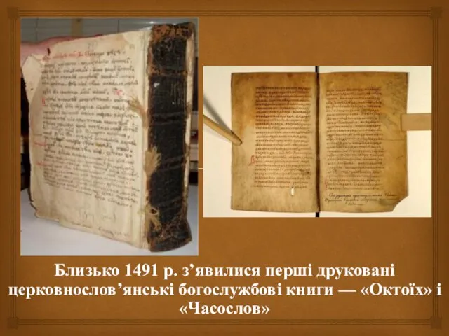 Близько 1491 р. з’явилися перші друковані церковнослов’янські богослужбові книги — «Октоїх» і «Часослов»