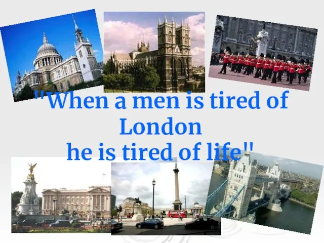 "When a men is tired of London he is tired of life"