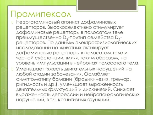 Прамипексол Неэрготаминовый агонист дофаминовых рецепторов. Высокоселективно стимулирует дофаминовые рецепторы в полосатом