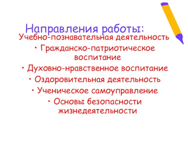 Направления работы: Учебно-познавательная деятельность Гражданско-патриотическое воспитание Духовно-нравственное воспитание Оздоровительная деятельность Ученическое самоуправление Основы безопасности жизнедеятельности