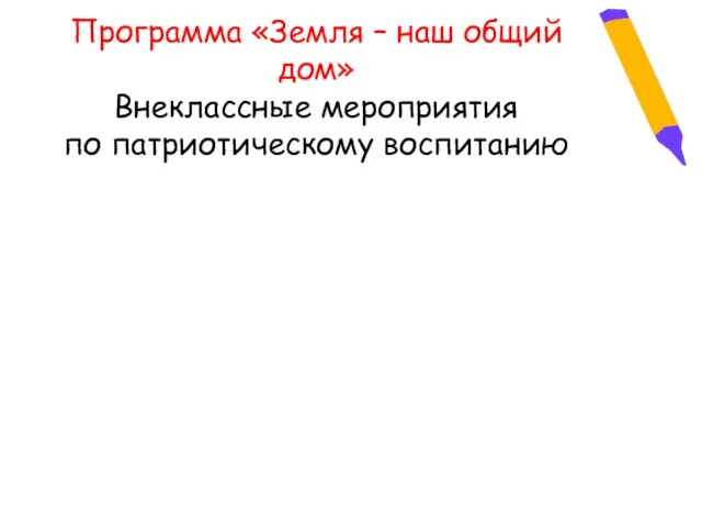 Программа «Земля – наш общий дом» Внеклассные мероприятия по патриотическому воспитанию