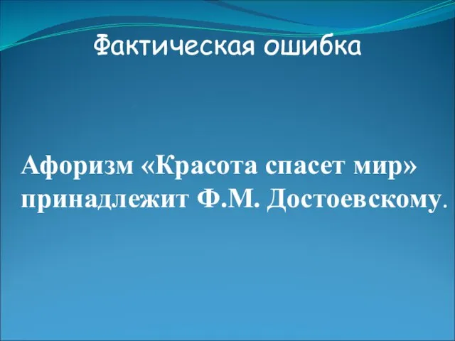 Фактическая ошибка Афоризм «Красота спасет мир» принадлежит Ф.М. Достоевскому.