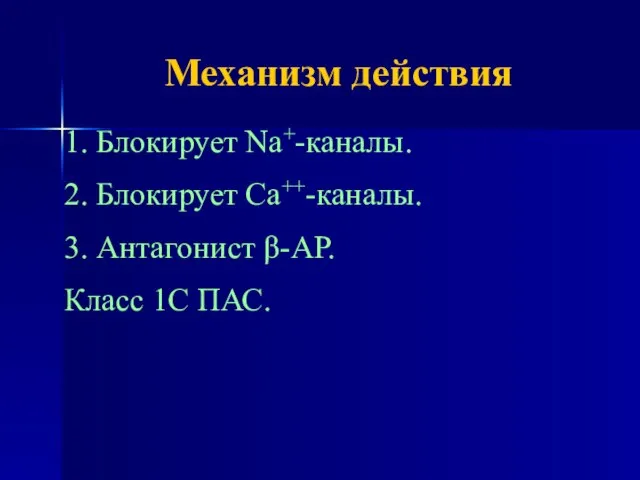 Механизм действия 1. Блокирует Na+-каналы. 2. Блокирует Са++-каналы. 3. Антагонист β-АР. Класс 1С ПАС.