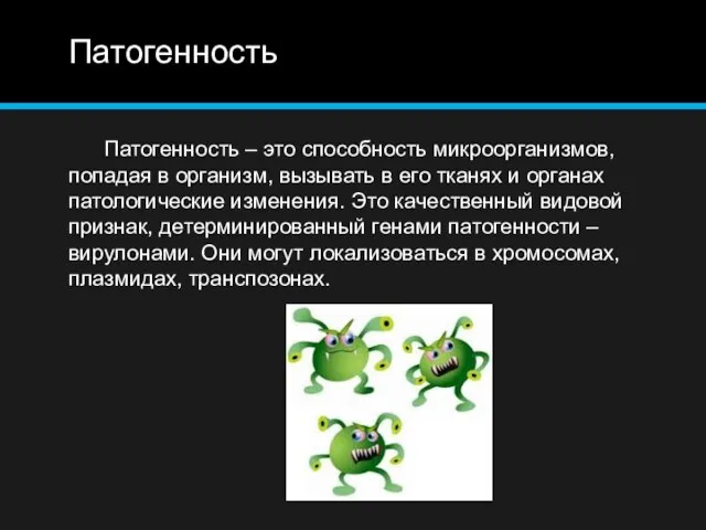 Патогенность Патогенность – это способность микроорганизмов, попадая в организм, вызывать в