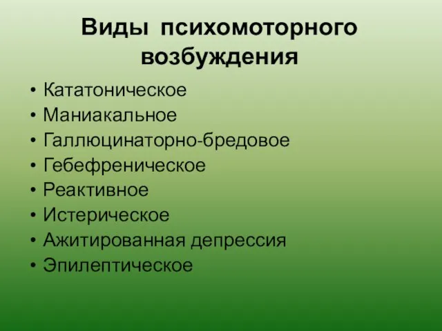 Виды психомоторного возбуждения Кататоническое Маниакальное Галлюцинаторно-бредовое Гебефреническое Реактивное Истерическое Ажитированная депрессия Эпилептическое