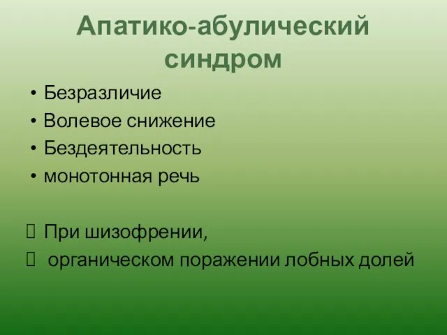 Апатико-абулический синдром Безразличие Волевое снижение Бездеятельность монотонная речь При шизофрении, органическом поражении лобных долей