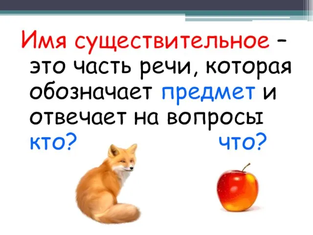 Имя существительное – это часть речи, которая обозначает предмет и отвечает на вопросы кто? что?