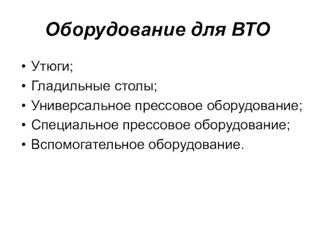 Оборудование для ВТО Утюги; Гладильные столы; Универсальное прессовое оборудование; Специальное прессовое оборудование; Вспомогательное оборудование.