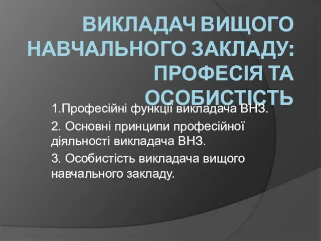 ВИКЛАДАЧ ВИЩОГО НАВЧАЛЬНОГО ЗАКЛАДУ: ПРОФЕСІЯ ТА ОСОБИСТІСТЬ 1.Професійні функції викладача ВНЗ.