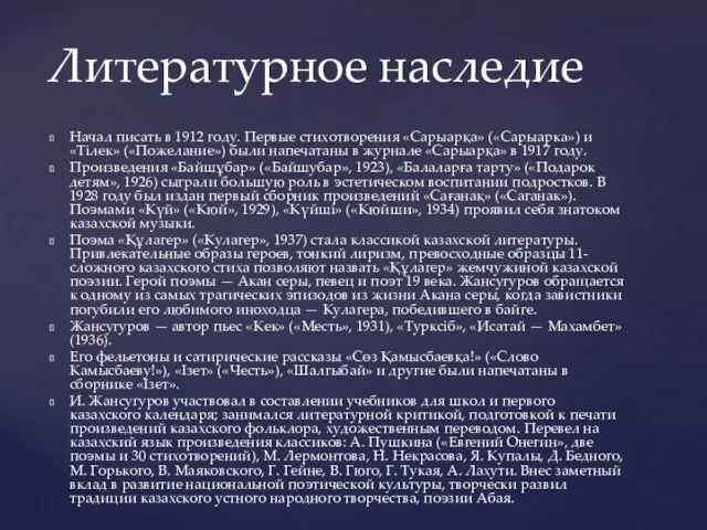 Начал писать в 1912 году. Первые стихотворения «Сарыарқа» («Сарыарка») и «Тiлек»