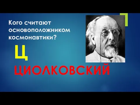 Кого считают основоположником космонавтики? Ц ЦИОЛКОВСКИЙ