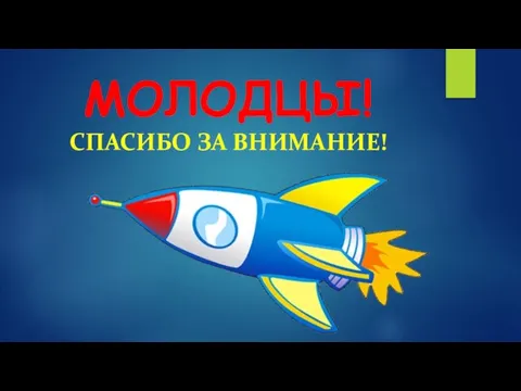 МОЛОДЦЫ! СПАСИБО ЗА ВНИМАНИЕ!