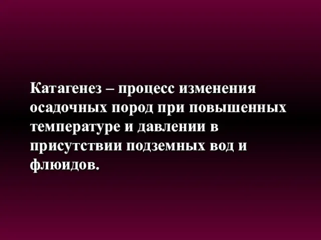 Катагенез – процесс изменения осадочных пород при повышенных температуре и давлении