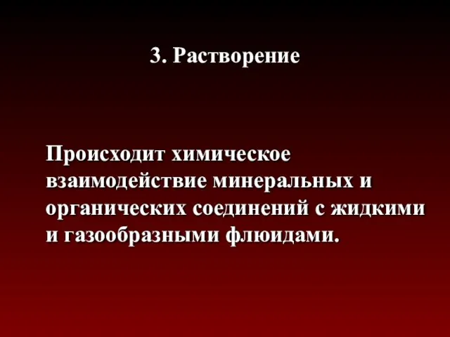 3. Растворение Происходит химическое взаимодействие минеральных и органических соединений с жидкими и газообразными флюидами.