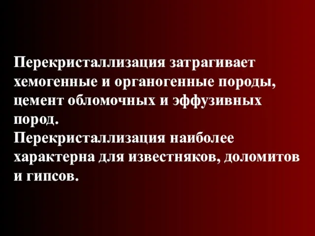 Перекристаллизация затрагивает хемогенные и органогенные породы, цемент обломочных и эффузивных пород.