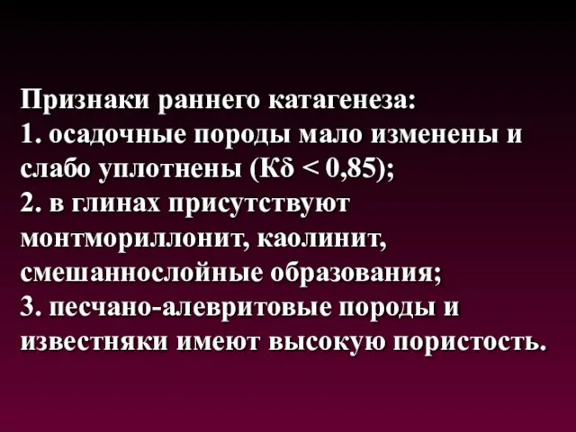 Признаки раннего катагенеза: 1. осадочные породы мало изменены и слабо уплотнены (Кδ