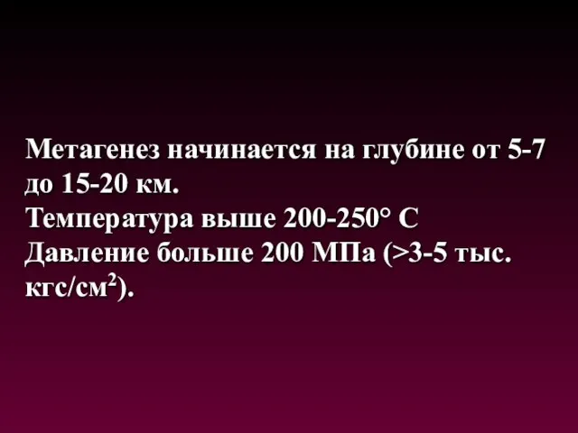 Метагенез начинается на глубине от 5-7 до 15-20 км. Температура выше