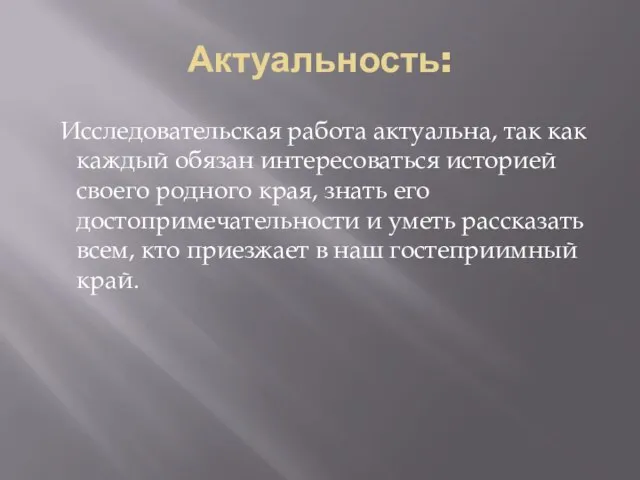 Актуальность: Исследовательская работа актуальна, так как каждый обязан интересоваться историей своего