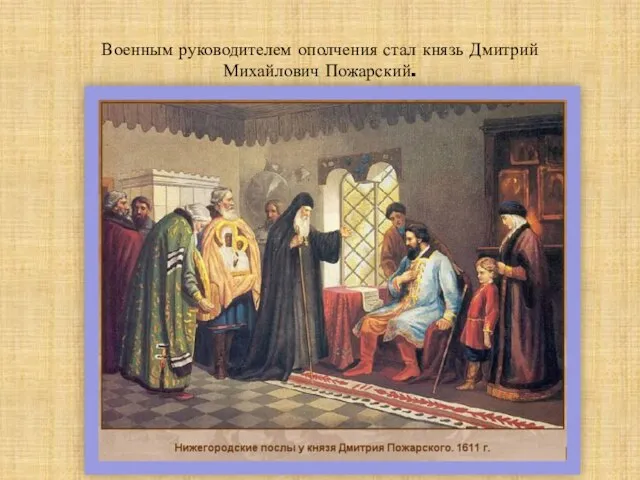 Военным руководителем ополчения стал князь Дмитрий Михайлович Пожарский. .