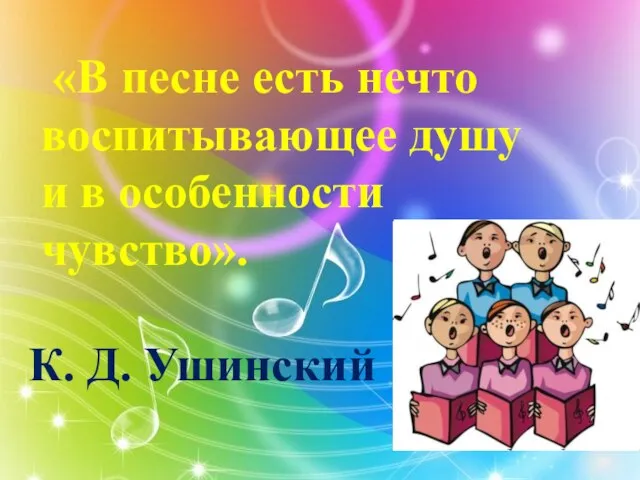 «В песне есть нечто воспитывающее душу и в особенности чувство». К. Д. Ушинский