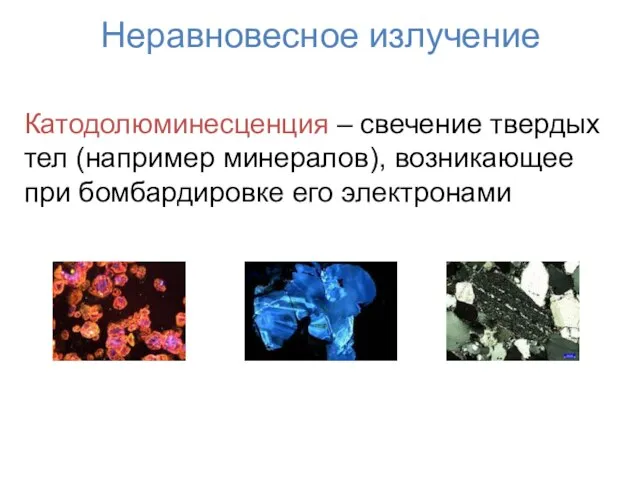 Неравновесное излучение Катодолюминесценция – свечение твердых тел (например минералов), возникающее при бомбардировке его электронами