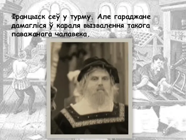 Францыск сеў у турму. Але гараджане дамагліся ў караля вызвалення такога паважанага чалавека.