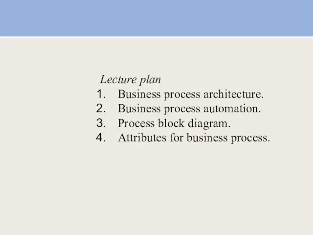 Lecture plan Business process architecture. Business process automation. Process block diagram. Attributes for business process.