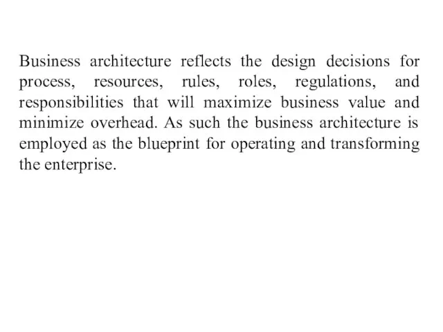 Business architecture reflects the design decisions for process, resources, rules, roles,