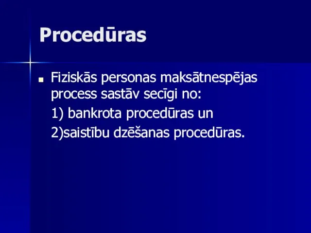 Procedūras Fiziskās personas maksātnespējas process sastāv secīgi no: 1) bankrota procedūras un 2)saistību dzēšanas procedūras.