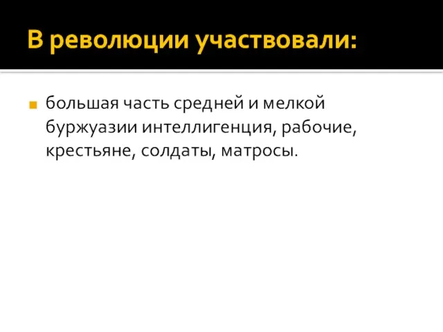 В революции участвовали: большая часть средней и мелкой буржуазии интеллигенция, рабочие, крестьяне, солдаты, матросы.