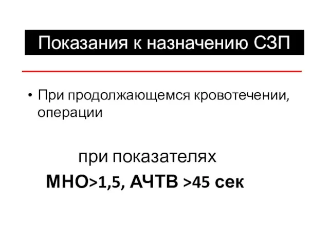 Показания к назначению СЗП При продолжающемся кровотечении, операции при показателях МНО>1,5, АЧТВ >45 сек