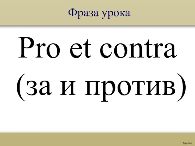 Фраза урока Pro et contra (за и против)