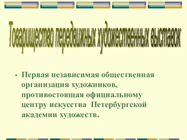 Первая независимая общественная организация художников, противостоящая официальному центру искусства Петербургской академии художеств. Товарищество передвижных художественных выставок