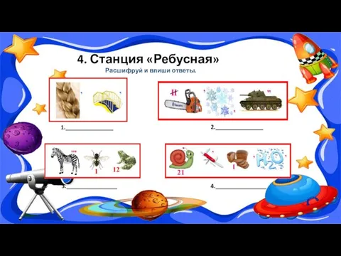 4. Станция «Ребусная» 2._______________ 1._______________ 3.________________ 4.________________ Расшифруй и впиши ответы.