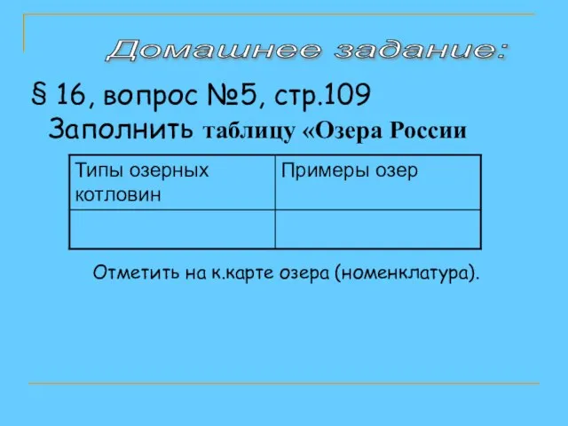 Домашнее задание: 16, вопрос №5, стр.109 Заполнить таблицу «Озера России Отметить на к.карте озера (номенклатура).