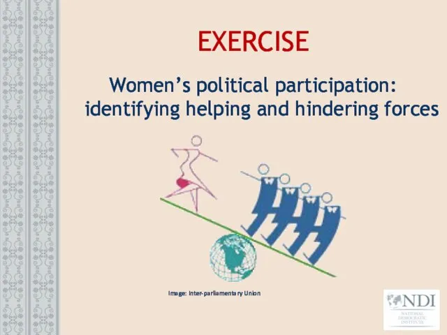 EXERCISE Women’s political participation: identifying helping and hindering forces Image: Inter-parliamentary Union