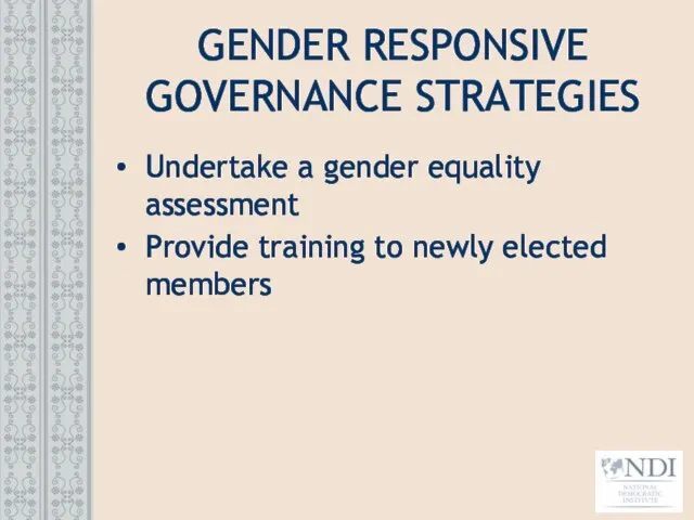 GENDER RESPONSIVE GOVERNANCE STRATEGIES Undertake a gender equality assessment Provide training to newly elected members