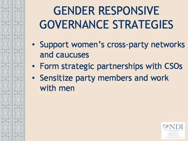 GENDER RESPONSIVE GOVERNANCE STRATEGIES Support women’s cross-party networks and caucuses Form