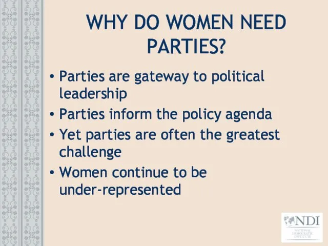 WHY DO WOMEN NEED PARTIES? Parties are gateway to political leadership