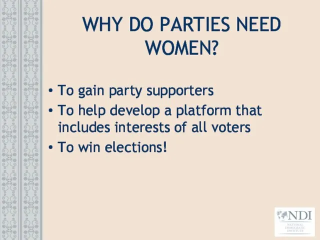 WHY DO PARTIES NEED WOMEN? To gain party supporters To help