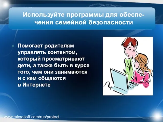 Используйте программы для обеспе-чения семейной безопасности Помогает родителям управлять контентом, который