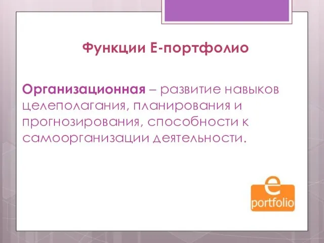 Функции Е-портфолио Организационная – развитие навыков целеполагания, планирования и прогнозирования, способности к самоорганизации деятельности.