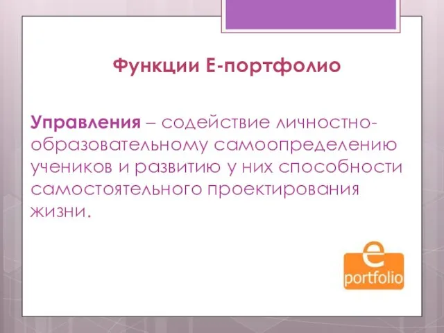 Функции Е-портфолио Управления – содействие личностно-образовательному самоопределению учеников и развитию у них способности самостоятельного проектирования жизни.