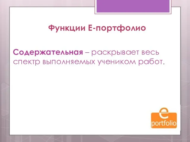 Функции Е-портфолио Содержательная – раскрывает весь спектр выполняемых учеником работ.