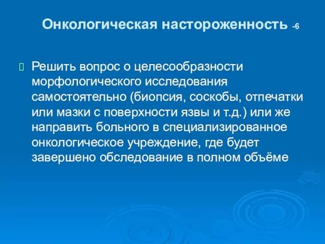 Онкологическая настороженность -6 Решить вопрос о целесообразности морфологического исследования самостоятельно (биопсия,