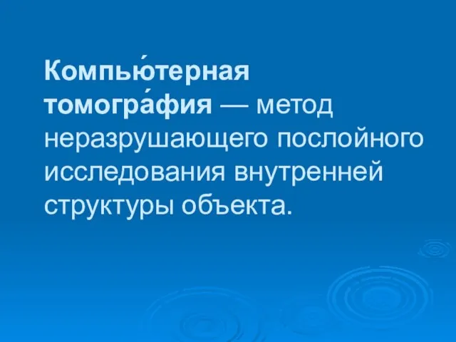 Компью́терная томогра́фия — метод неразрушающего послойного исследования внутренней структуры объекта.