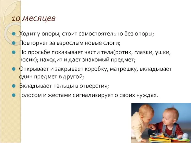 10 месяцев Ходит у опоры, стоит самостоятельно без опоры; Повторяет за