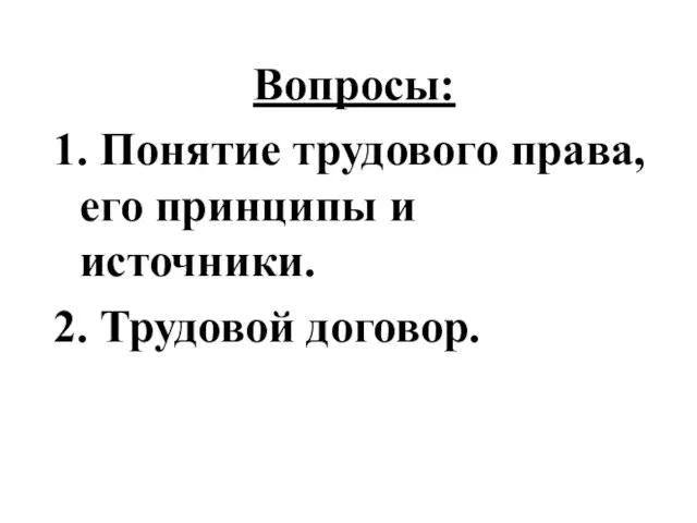 Вопросы: 1. Понятие трудового права, его принципы и источники. 2. Трудовой договор.