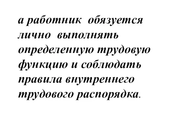 а работник обязуется лично выполнять определенную трудовую функцию и соблюдать правила внутреннего трудового распорядка.