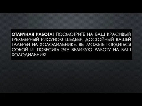 ОТЛИЧНАЯ РАБОТА! ПОСМОТРИТЕ НА ВАШ КРАСИВЫЙ ТРЕХМЕРНЫЙ РИСУНОК! ШЕДЕВР, ДОСТОЙНЫЙ ВАШЕЙ